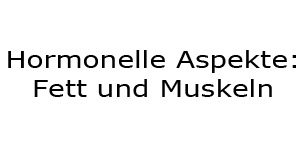 Hormone Fett und Muskeln